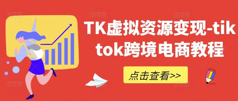 TK虚拟资源变现-tiktok跨境电商教程-大可网创