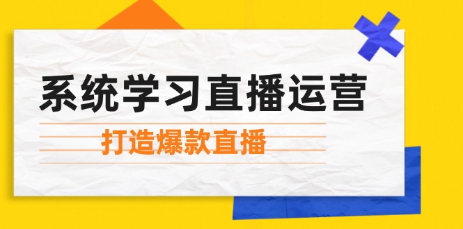 (12802期)系统学习直播运营:掌握起号方法、主播能力、小店随心推,打造爆款直播-大可网创