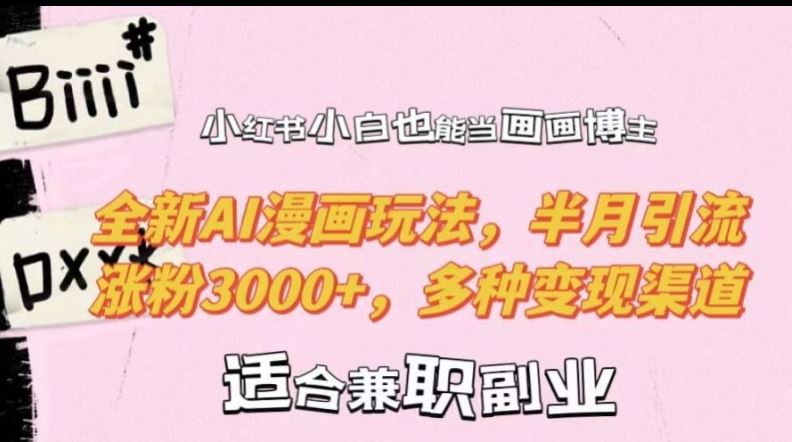 小红书小白也能当画画博主,全新AI漫画玩法,半月引流涨粉3000+,多种变现渠道【揭秘】-大可网创