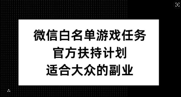 微信白名单游戏任务,官方扶持计划,适合大众的副业【揭秘】-大可网创