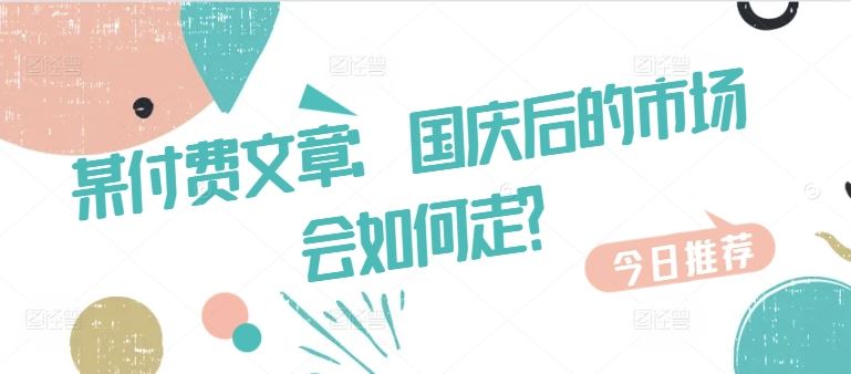 某付费文章:国庆后的市场会如何走?-大可网创