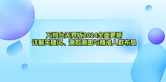 (12823期)万相台无界版2024全面更新,详解关键词、测款测图与精准人群布局-大可网创