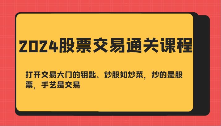 2024股票交易通关课-打开交易大门的钥匙、炒股如炒菜,炒的是股票,手艺是交易-大可网创