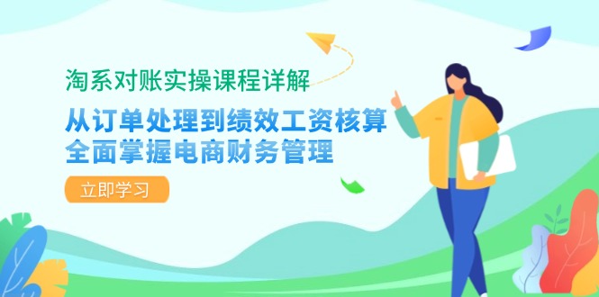 (12933期)淘系对账实操课程详解:从订单处理到绩效工资核算,全面掌握电商财务管理-大可网创