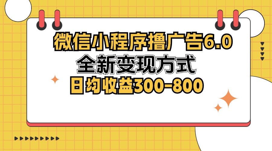 (12935期)微信小程序撸广告6.0,全新变现方式,日均收益300-800-大可网创