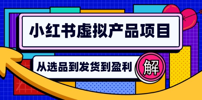 (12937期)小红书虚拟产品店铺运营指南:从选品到自动发货,轻松实现日躺赚几百-大可网创