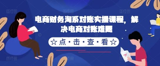 电商财务淘系对账实操课程,解决电商对账难题-大可网创