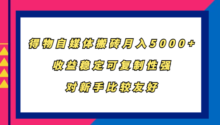 得物自媒体搬砖,月入5000+,收益稳定可复制性强,对新手比较友好-大可网创