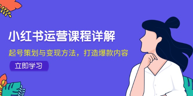 小红书运营课程详解:起号策划与变现方法,打造爆款内容-大可网创