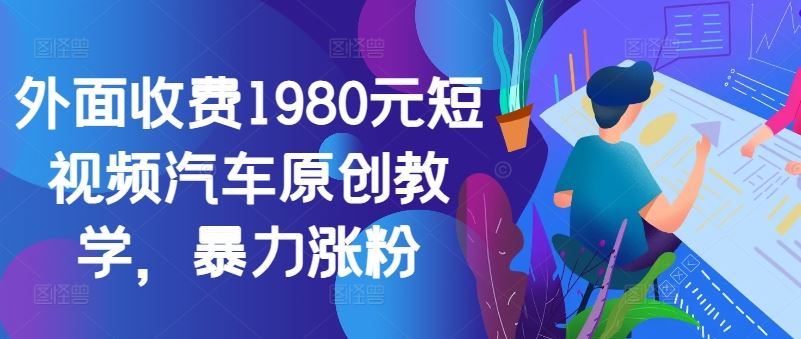 外面收费1980元短视频汽车原创教学,暴力涨粉-大可网创