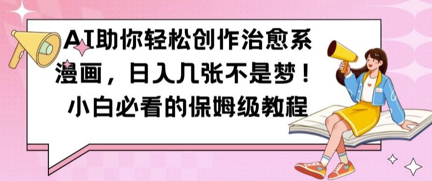 AI助你轻松创作治愈系漫画,日入几张不是梦,小白必看的保姆级教程【揭秘】-大可网创