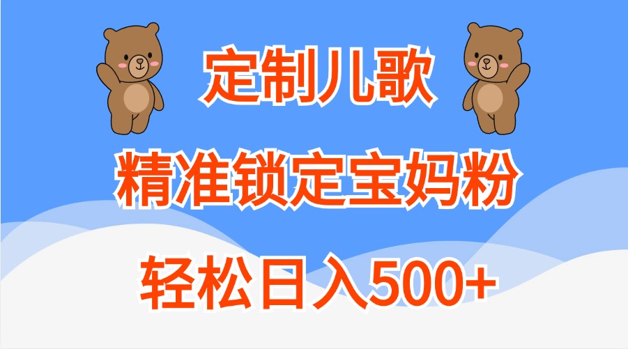 定制儿歌,精准锁定宝妈粉,轻松日入500+-大可网创