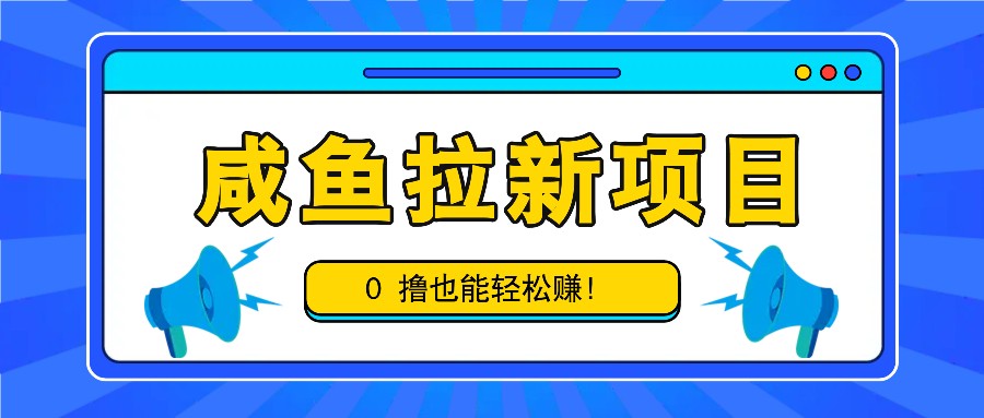 咸鱼拉新项目,拉新一单6-9元,0撸也能轻松赚,白撸几十几百!-大可网创