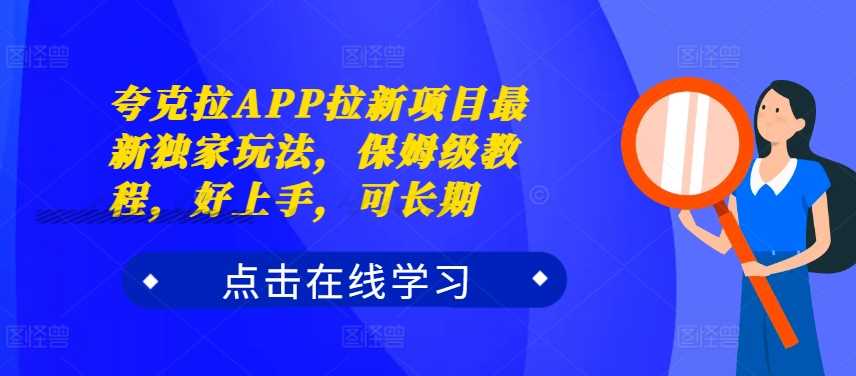 夸克拉APP拉新项目最新独家玩法,保姆级教程,好上手,可长期-大可网创