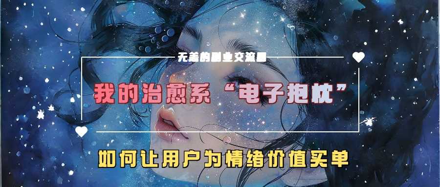 我的治愈系“电子抱枕”,如何让用户为情绪价值买单【揭秘】-大可网创