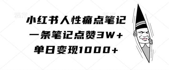 小红书人性痛点笔记,一条笔记点赞3W+,单日变现1k-大可网创
