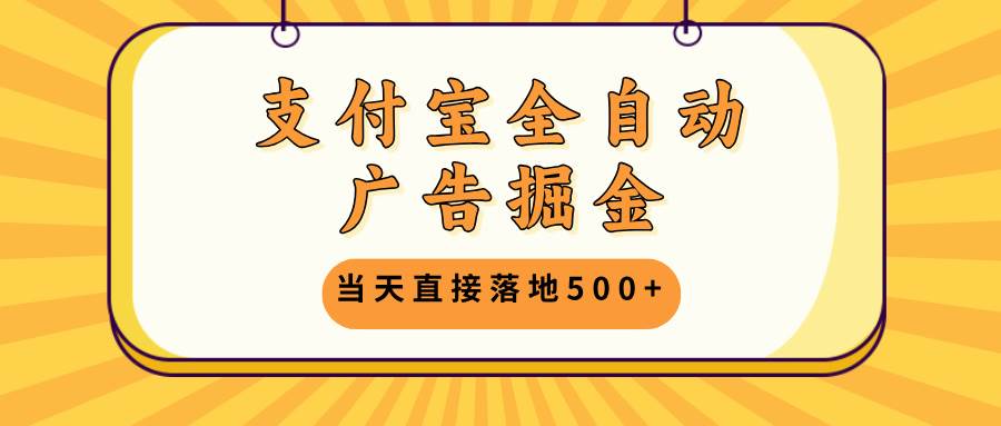 (13113期)支付宝全自动广告掘金,当天直接落地500+,无需养鸡可矩阵放大操作-大可网创