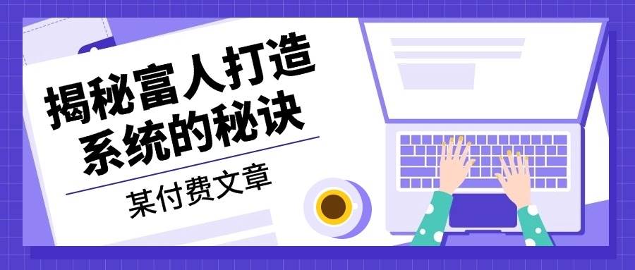 (13129期)某付费文章:《揭秘富人打造系统的秘诀》-大可网创