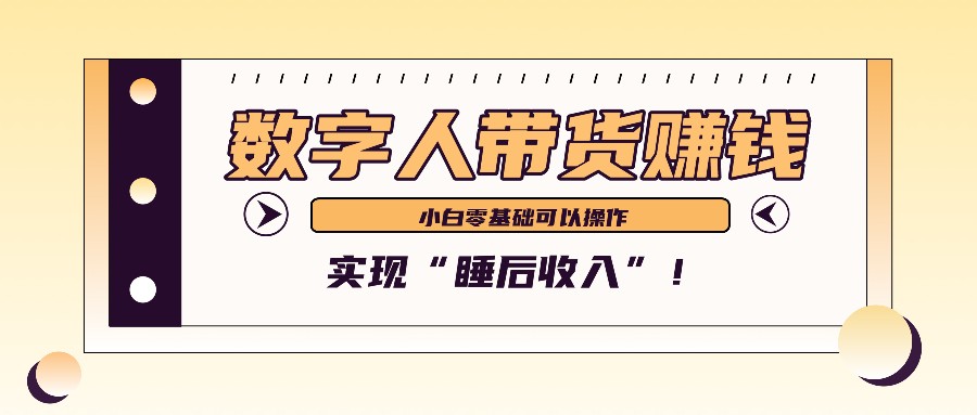 数字人带货2个月赚了6万多,做短视频带货,新手一样可以实现“睡后收入”!-大可网创
