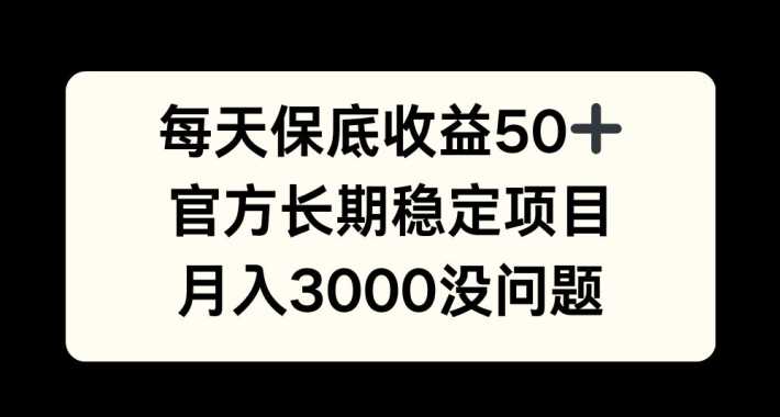每天收益保底50+,官方长期稳定项目,月入3000没问题【揭秘】-大可网创