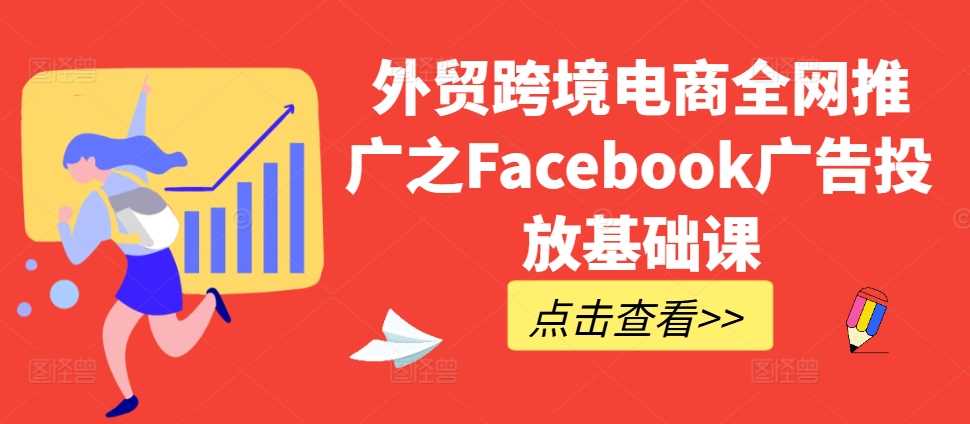 外贸跨境电商全网推广之Facebook广告投放基础课-大可网创