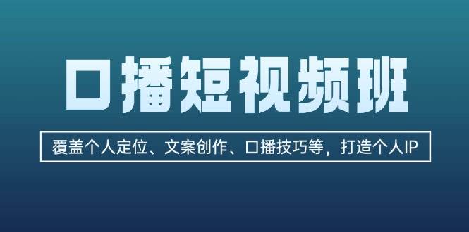 (13162期)口播短视频班:覆盖个人定位、文案创作、口播技巧等,打造个人IP-大可网创