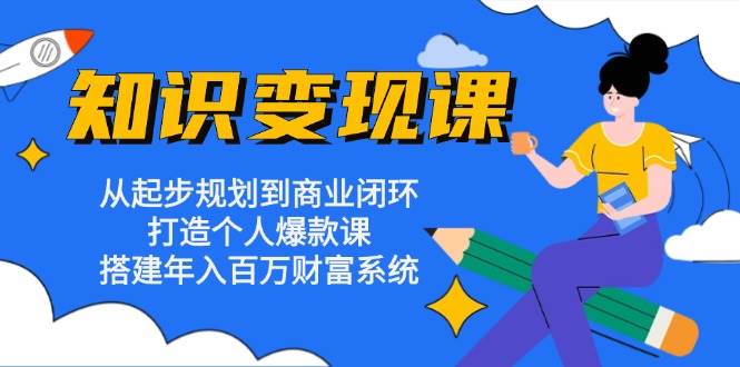 (13185期)知识变现课:从起步规划到商业闭环 打造个人爆款课 搭建年入百万财富系统-大可网创