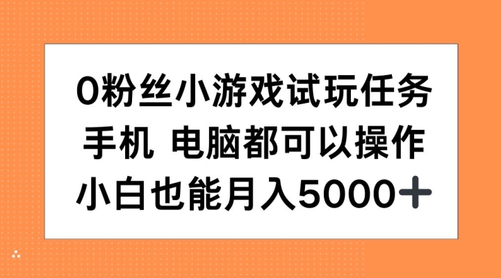 0粉丝小游戏试玩任务,手机电脑都可以操作,小白也能月入5000+【揭秘】-大可网创