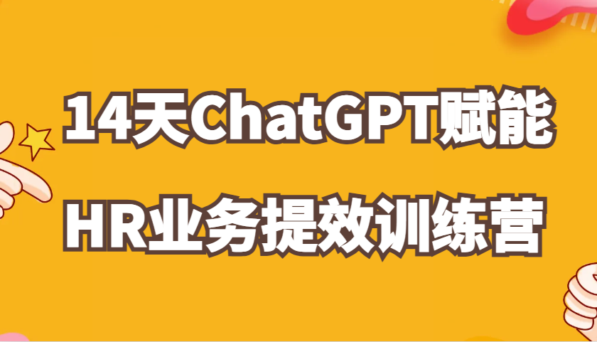 ChatGPT赋能HR业务提效14天训练营,从小白到应用高手在HR工作中灵活应用-大可网创