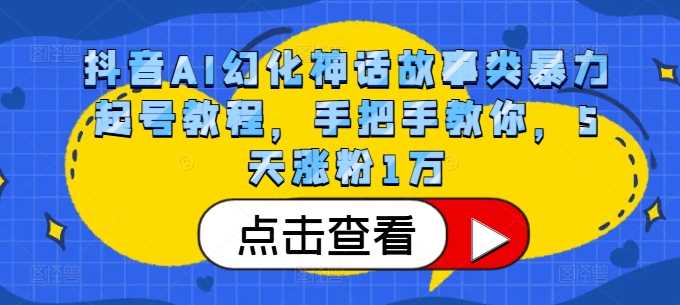 抖音AI幻化神话故事类暴力起号教程,手把手教你,5天涨粉1万-大可网创