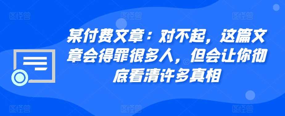 某付费文章:对不起,这篇文章会得罪很多人,但会让你彻底看清许多真相-大可网创