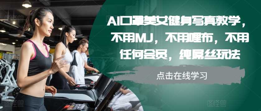 AI口罩美女健身写真教学,不用MJ,不用哩布,不用任何会员,纯屌丝玩法-大可网创
