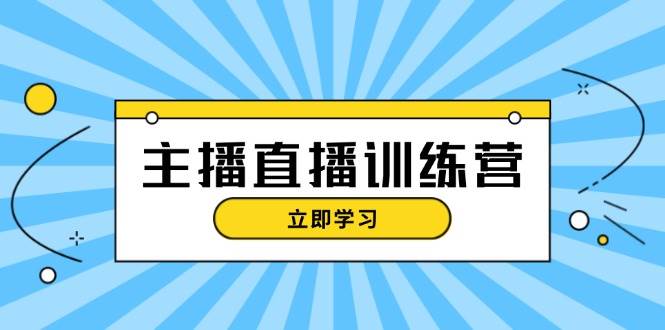 (13241期)主播直播特训营:抖音直播间运营知识+开播准备+流量考核,轻松上手-大可网创