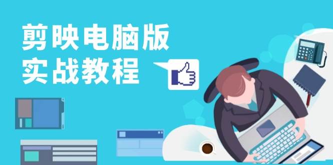 剪映电脑版实战教程,0基础打造短视频剪辑高手,详解功能、工具与实操案例-大可网创