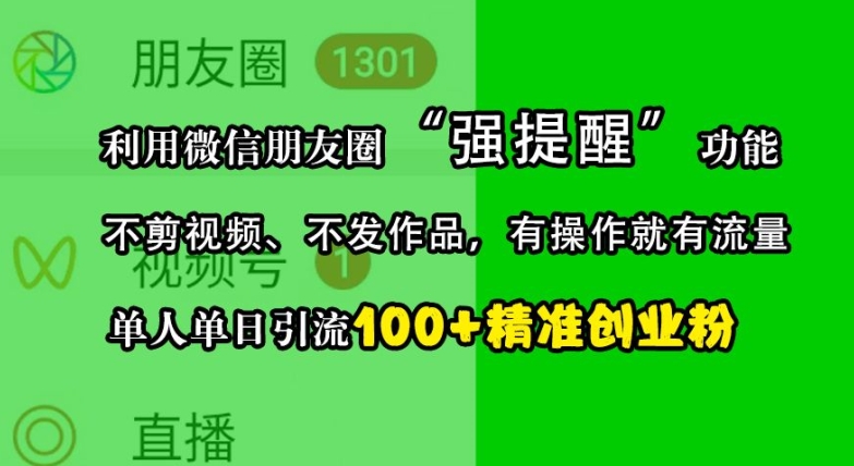 利用微信朋友圈“强提醒”功能,引流精准创业粉,不剪视频、不发作品,单人单日引流100+创业粉-大可网创
