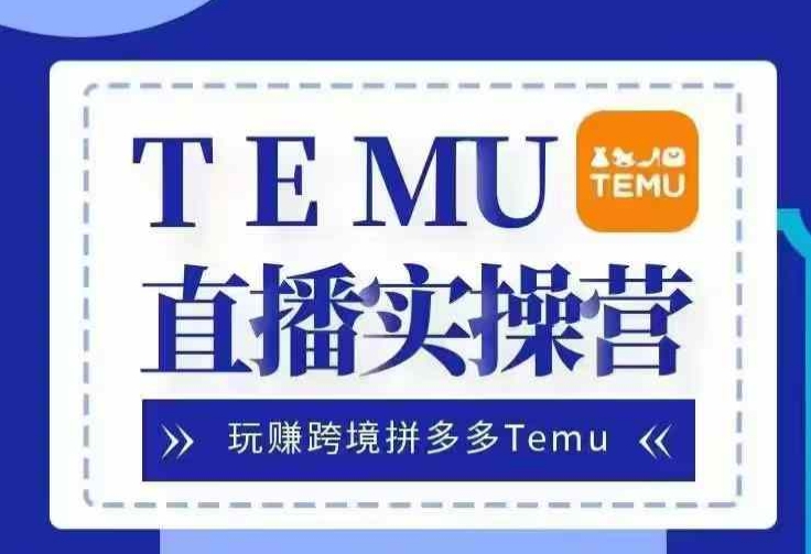 Temu直播实战营,玩赚跨境拼多多Temu,国内电商卷就出海赚美金-大可网创