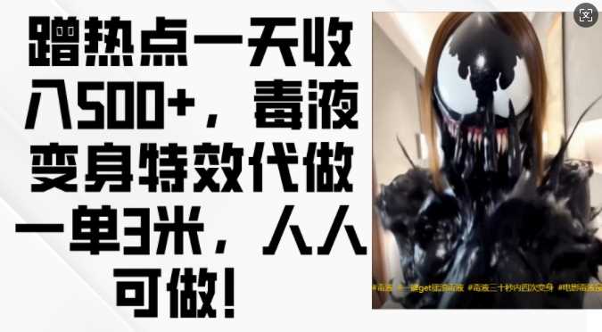 蹭热点一天收入500+,毒液变身特效代做一单3米,人人可做!-大可网创