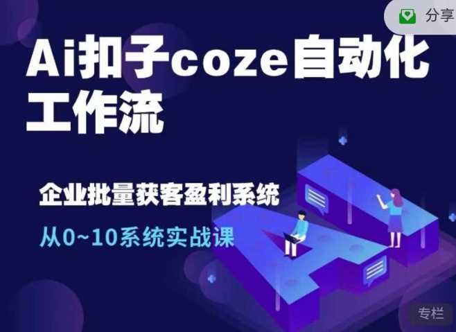 Ai扣子coze自动化工作流,从0~10系统实战课,10个人的工作量1个人完成-大可网创