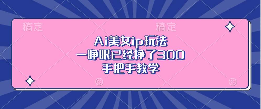 (13286期)Ai美女ip玩法,一睁眼已经挣了300,手把手教学-大可网创