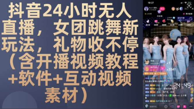 DY 24小时无人直播,女团跳舞新玩法,礼物收不停(含开播视频教程+软件+互动视频素材)【揭秘】-大可网创