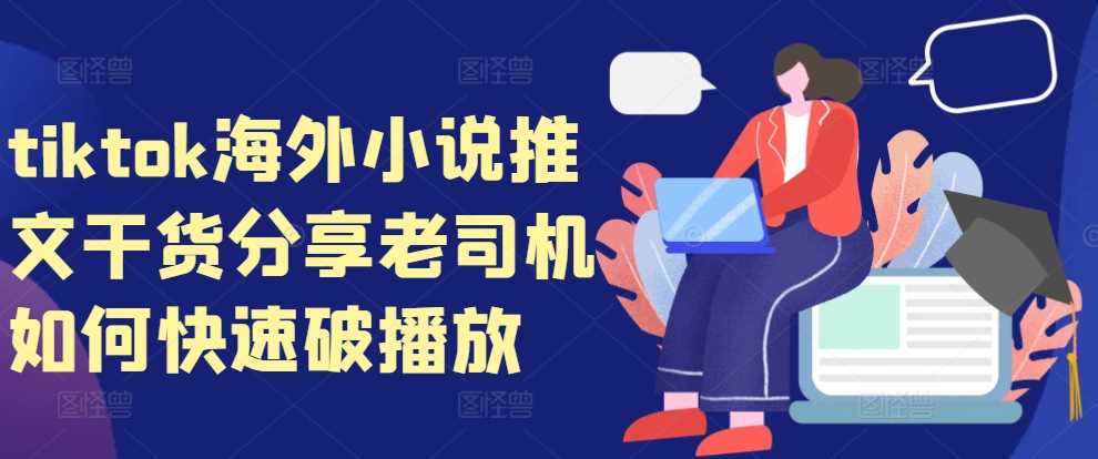 tiktok海外小说推文干货分享,老司机如何快速破播放-大可网创