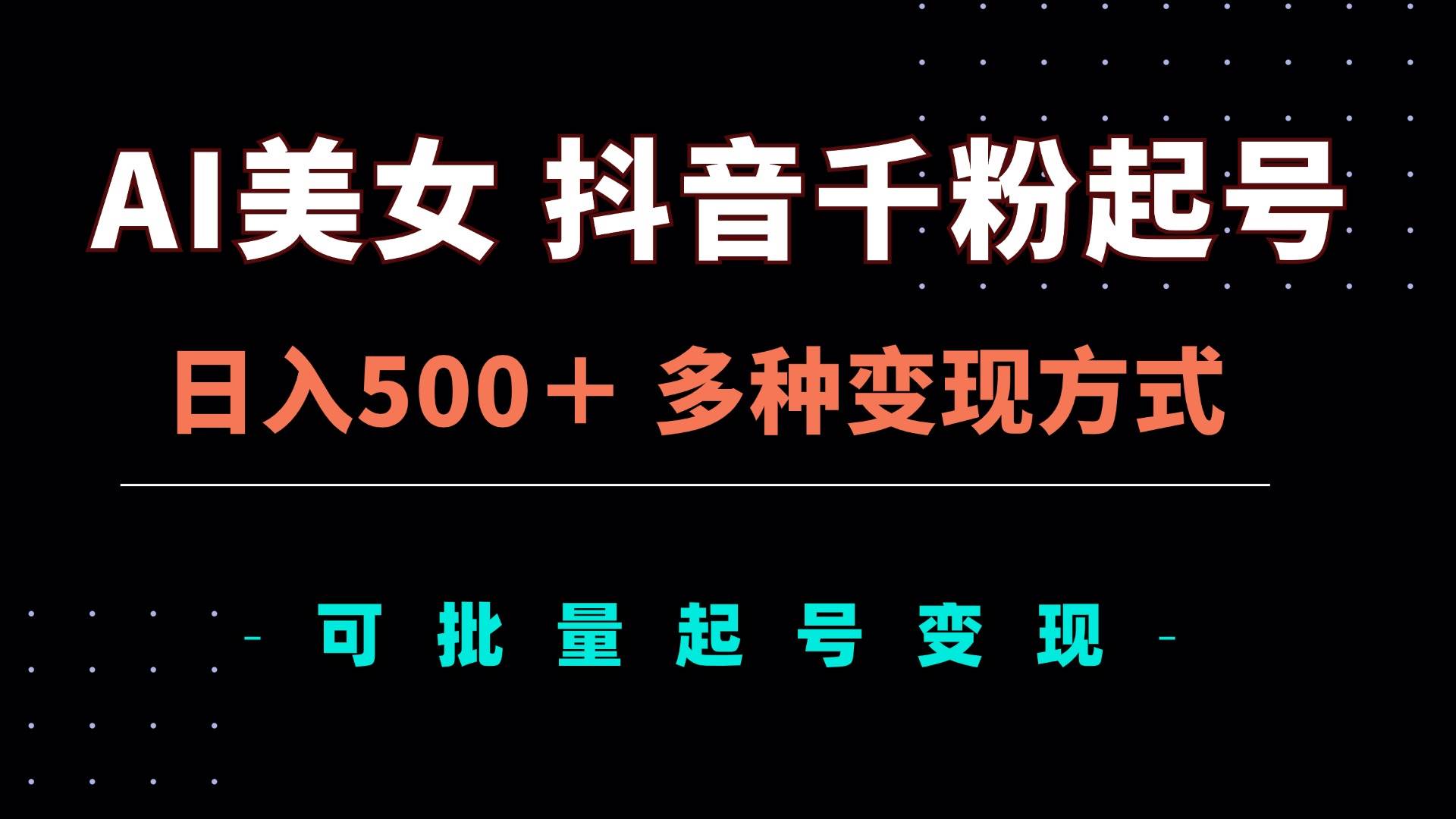 (13338期)AI美女抖音千粉起号玩法,日入500+,多种变现方式,可批量矩阵起号出售-大可网创