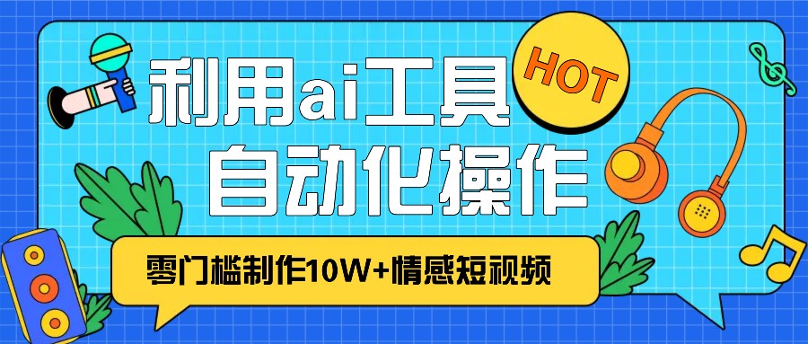 1分钟教你利用ai工具免费制作10W+情感视频,自动化批量操作,效率提升10倍!-大可网创