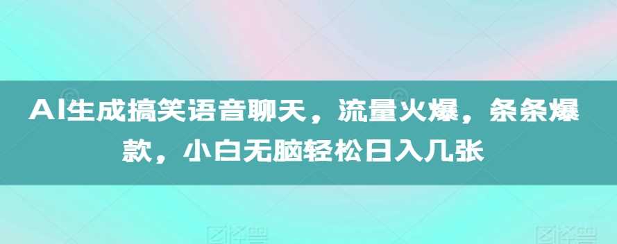 AI生成搞笑语音聊天,流量火爆,条条爆款,小白无脑轻松日入几张【揭秘】-大可网创