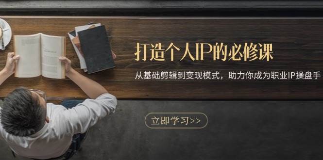 (13357期)打造个人IP的必修课:从基础剪辑到变现模式,助力你成为职业IP操盘手-大可网创