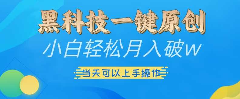 黑科技一键原创小白轻松月入破w,三当天可以上手操作【揭秘】-大可网创