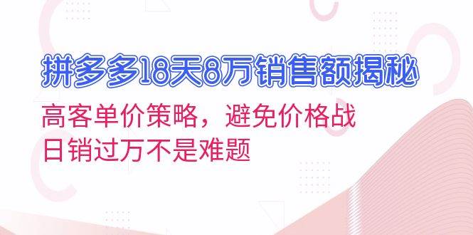 (13383期)拼多多18天8万销售额揭秘:高客单价策略,避免价格战,日销过万不是难题-大可网创