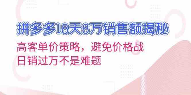 拼多多18天8万销售额揭秘:高客单价策略,避免价格战,日销过万不是难题-大可网创