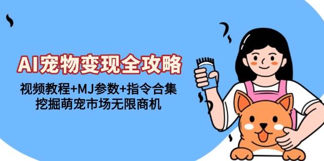 (13395期)AI宠物变现全攻略:视频教程+MJ参数+指令合集,挖掘萌宠市场无限商机-大可网创