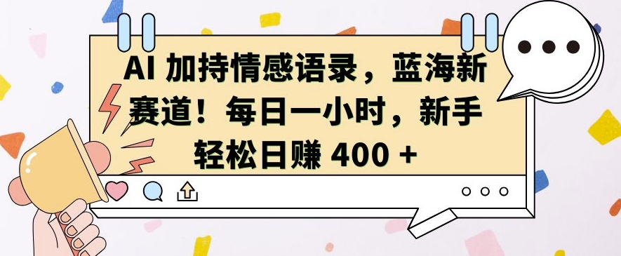 AI 加持情感语录,蓝海新赛道,每日一小时,新手轻松日入 400【揭秘】-大可网创